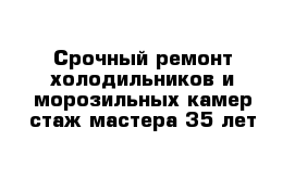 Срочный ремонт холодильников и морозильных камер стаж мастера 35 лет 